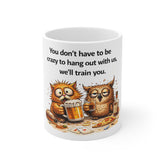 Funny Owl Beer Mug — "You don't have to be crazy to hang out with us, we'll train you."