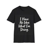 Funny 'I Have No Idea What I'm Doing' T-Shirt — Casual Graphic Tee for Relatable Humor
